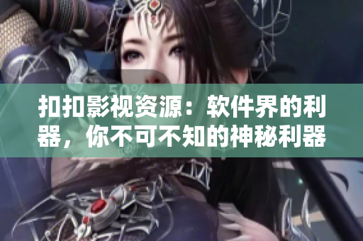 扣扣影视资源：软件界的利器，你不可不知的神秘利器