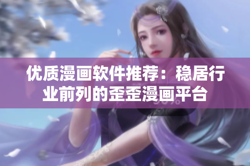 优质漫画软件推荐：稳居行业前列的歪歪漫画平台