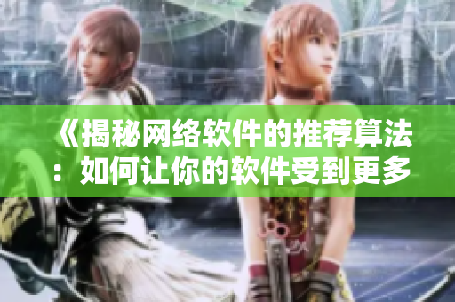 《揭秘网络软件的推荐算法：如何让你的软件受到更多用户喜爱？》