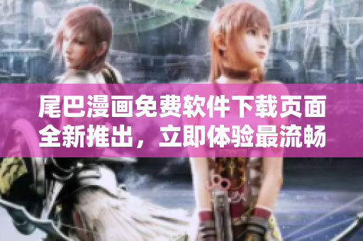 尾巴漫画免费软件下载页面全新推出，立即体验最流畅的阅读功能