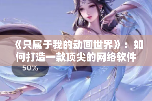 《只属于我的动画世界》：如何打造一款顶尖的网络软件？