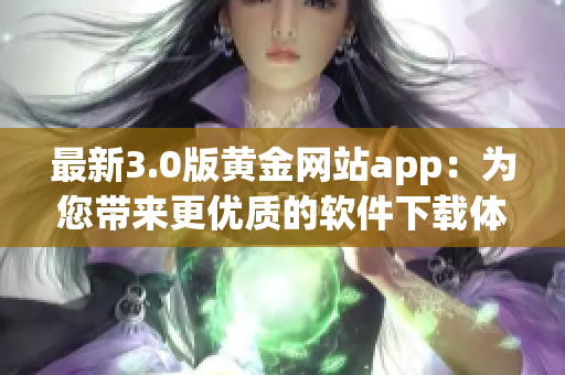 最新3.0版黄金网站app：为您带来更优质的软件下载体验！