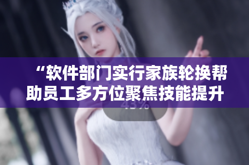 “软件部门实行家族轮换帮助员工多方位聚焦技能提升”