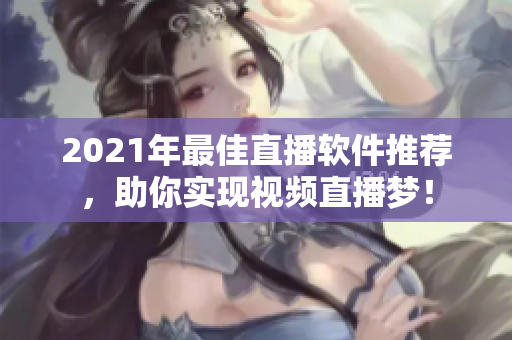 2021年最佳直播软件推荐，助你实现视频直播梦！