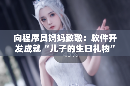 向程序员妈妈致敬：软件开发成就“儿子的生日礼物”