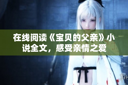 在线阅读《宝贝的父亲》小说全文，感受亲情之爱