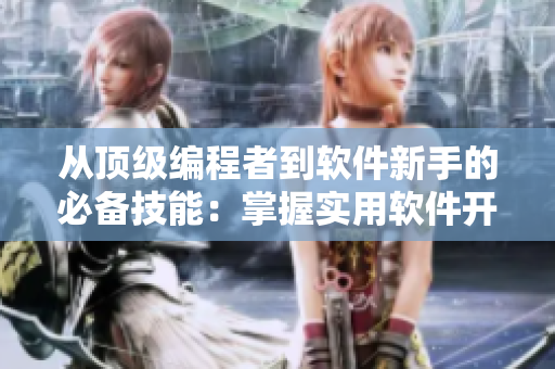 从顶级编程者到软件新手的必备技能：掌握实用软件开发技巧