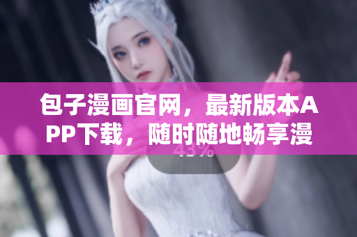 包子漫画官网，最新版本APP下载，随时随地畅享漫画世界！