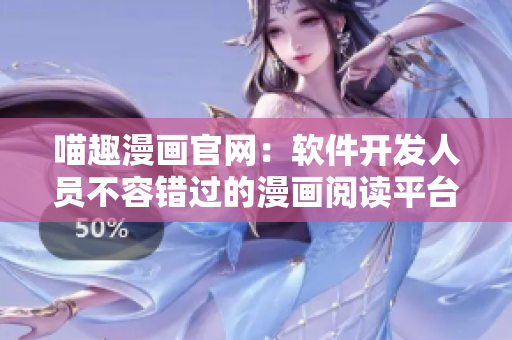 喵趣漫画官网：软件开发人员不容错过的漫画阅读平台