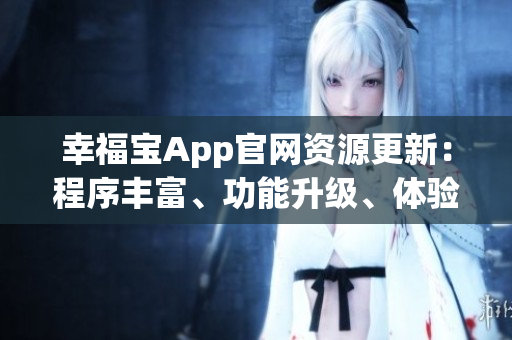 幸福宝App官网资源更新：程序丰富、功能升级、体验优化