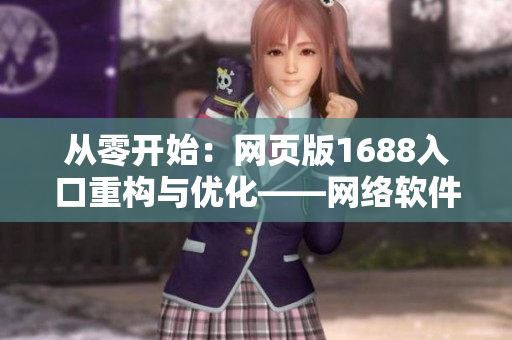 从零开始：网页版1688入口重构与优化——网络软件编辑的最佳实践