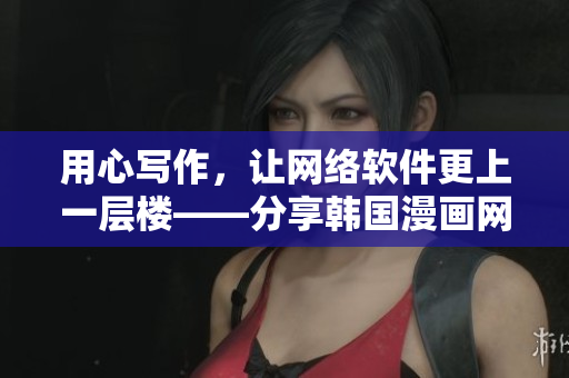 用心写作，让网络软件更上一层楼——分享韩国漫画网站程序设计技巧