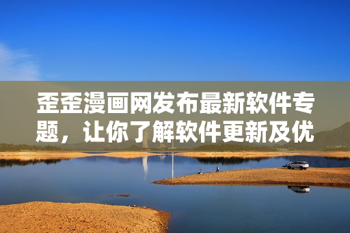 歪歪漫画网发布最新软件专题，让你了解软件更新及优质软件推荐