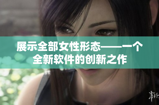 展示全部女性形态——一个全新软件的创新之作