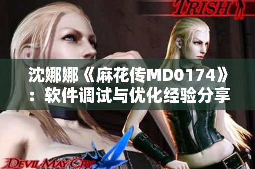 沈娜娜《麻花传MD0174》：软件调试与优化经验分享