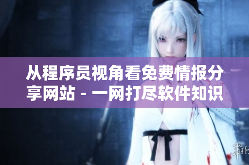从程序员视角看免费情报分享网站 - 一网打尽软件知识