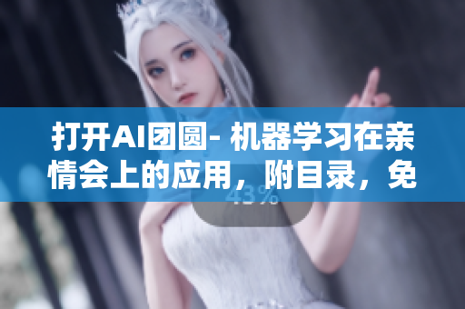 打开AI团圆- 机器学习在亲情会上的应用，附目录，免费阅读