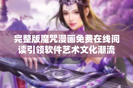 完整版魔咒漫画免费在线阅读引领软件艺术文化潮流