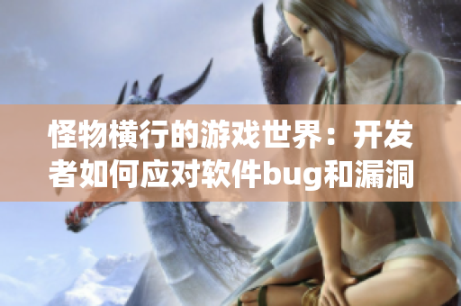 怪物横行的游戏世界：开发者如何应对软件bug和漏洞