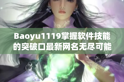 Baoyu1119掌握软件技能的突破口最新网名无尽可能