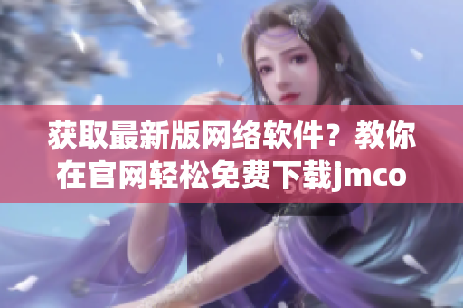 获取最新版网络软件？教你在官网轻松免费下载jmcomicron.mic！