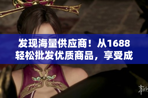 发现海量供应商！从1688轻松批发优质商品，享受成品网站的供货保障