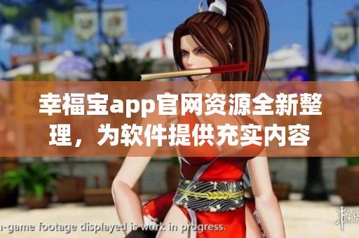 幸福宝app官网资源全新整理，为软件提供充实内容