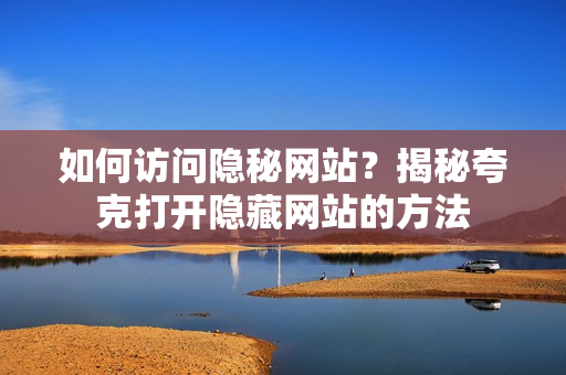 如何访问隐秘网站？揭秘夸克打开隐藏网站的方法