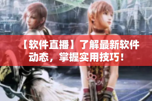 【软件直播】了解最新软件动态，掌握实用技巧！