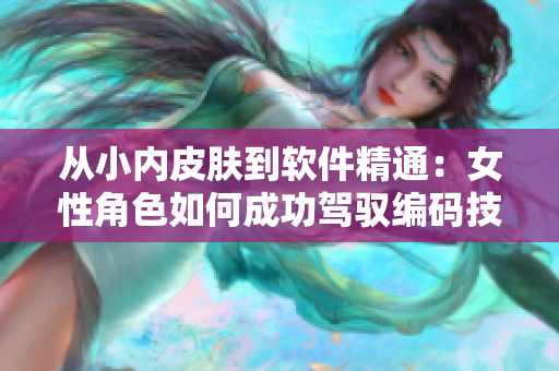 从小内皮肤到软件精通：女性角色如何成功驾驭编码技能