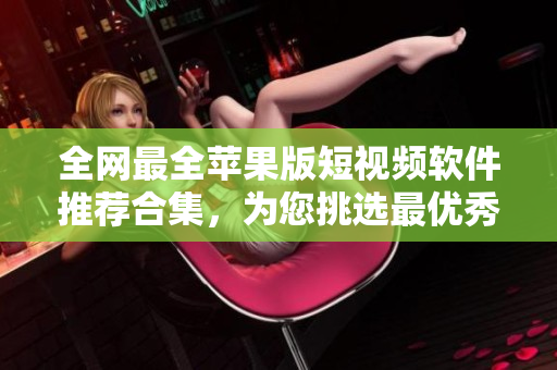 全网最全苹果版短视频软件推荐合集，为您挑选最优秀的成品视频编辑工具！