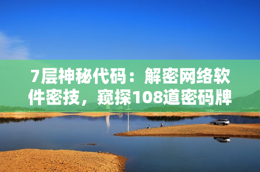 7层神秘代码：解密网络软件密技，窥探108道密码牌
