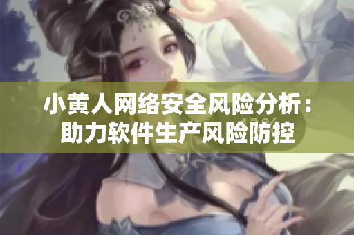 小黄人网络安全风险分析：助力软件生产风险防控