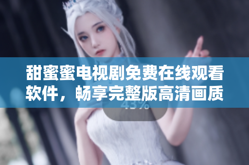 甜蜜蜜电视剧免费在线观看软件，畅享完整版高清画质