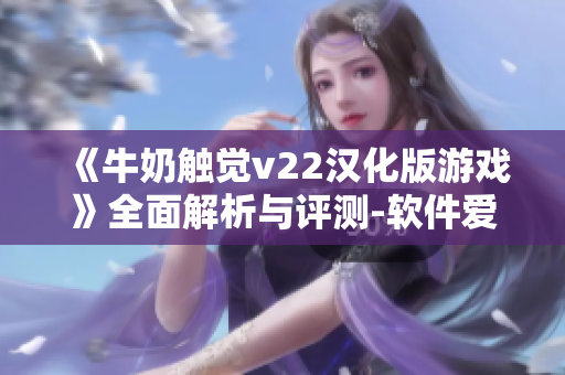 《牛奶触觉v22汉化版游戏》全面解析与评测-软件爱好者必看