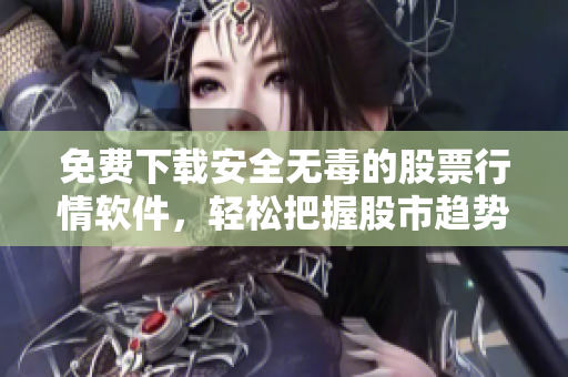免费下载安全无毒的股票行情软件，轻松把握股市趋势