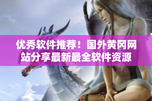 优秀软件推荐！国外黄冈网站分享最新最全软件资源