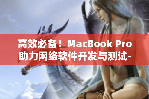 高效必备！MacBook Pro助力网络软件开发与测试-免费视频授课