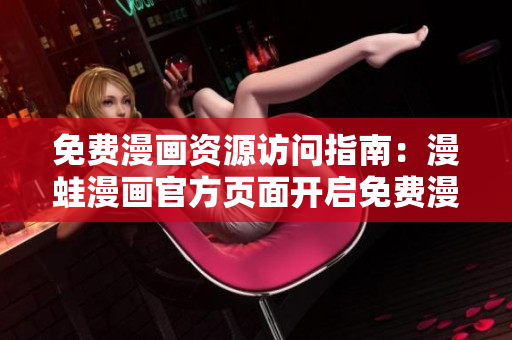 免费漫画资源访问指南：漫蛙漫画官方页面开启免费漫画入口