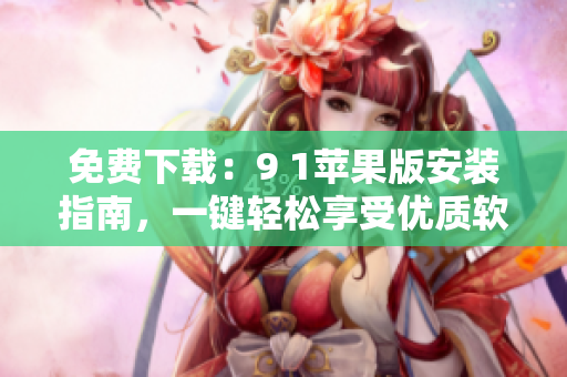免费下载：9 1苹果版安装指南，一键轻松享受优质软件！