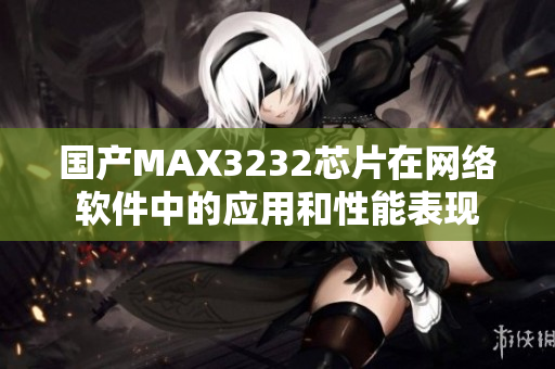 国产MAX3232芯片在网络软件中的应用和性能表现