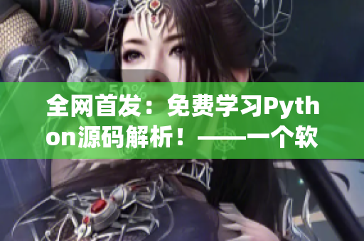全网首发：免费学习Python源码解析！——一个软件编辑的笔记