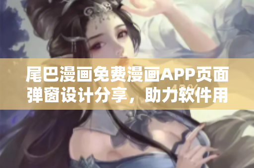 尾巴漫画免费漫画APP页面弹窗设计分享，助力软件用户体验提升