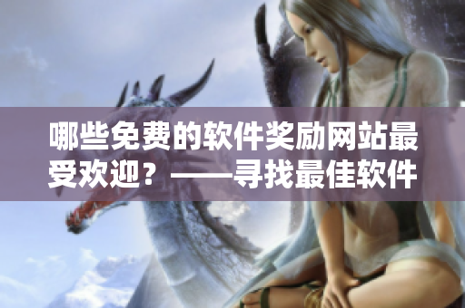 哪些免费的软件奖励网站最受欢迎？——寻找最佳软件奖励平台
