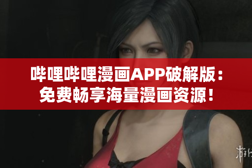 哔哩哔哩漫画APP破解版：免费畅享海量漫画资源！