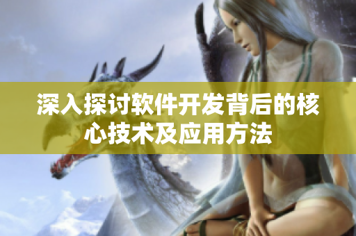 深入探讨软件开发背后的核心技术及应用方法