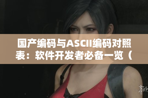 国产编码与ASCII编码对照表：软件开发者必备一览（35）