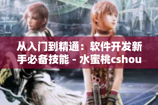 从入门到精通：软件开发新手必备技能 - 水蜜桃cshoushiw指南