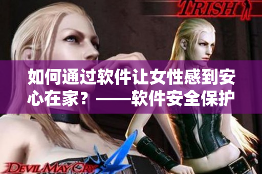 如何通过软件让女性感到安心在家？——软件安全保护指南