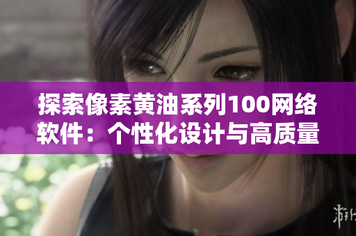 探索像素黄油系列100网络软件：个性化设计与高质量体验
